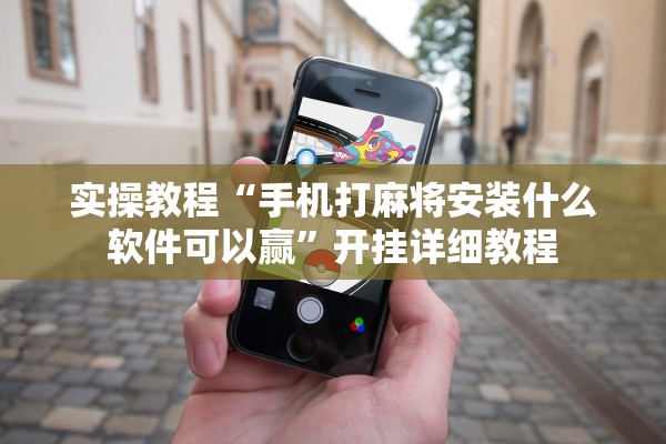 实操教程“手机打麻将安装什么软件可以赢”开挂详细教程