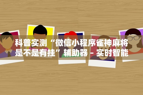 科普实测“微信小程序雀神麻将是不是有挂	”辅助器 – 实时智能回复