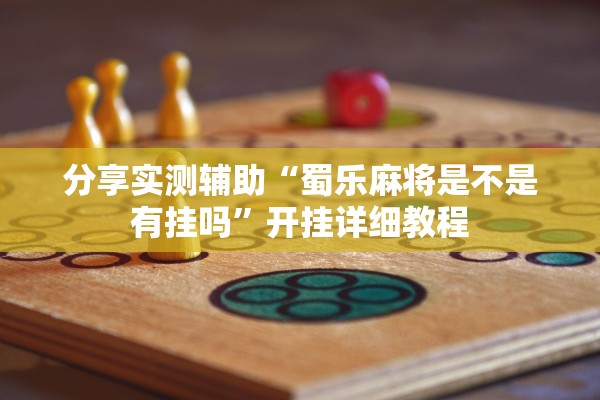 分享实测辅助“蜀乐麻将是不是有挂吗	”开挂详细教程