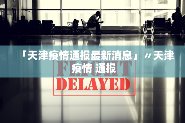 「天津疫情通报最新消息」〃天津 疫情 通报