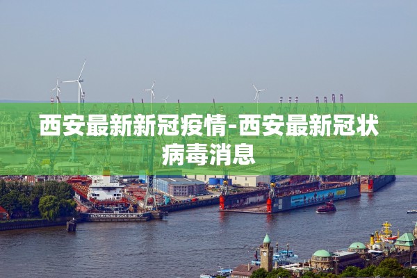 西安最新新冠疫情-西安最新冠状病毒消息