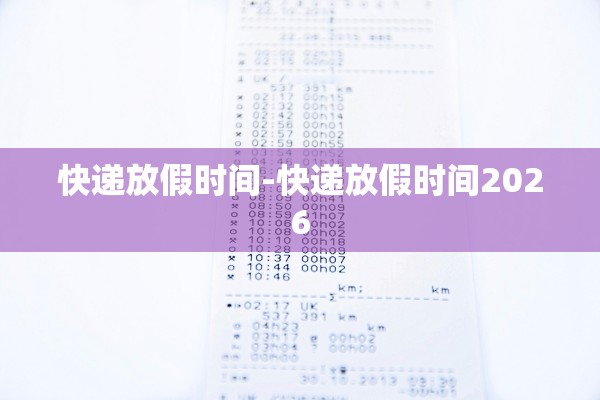 快递放假时间-快递放假时间2026 快递放假时间-快递放假时间2026