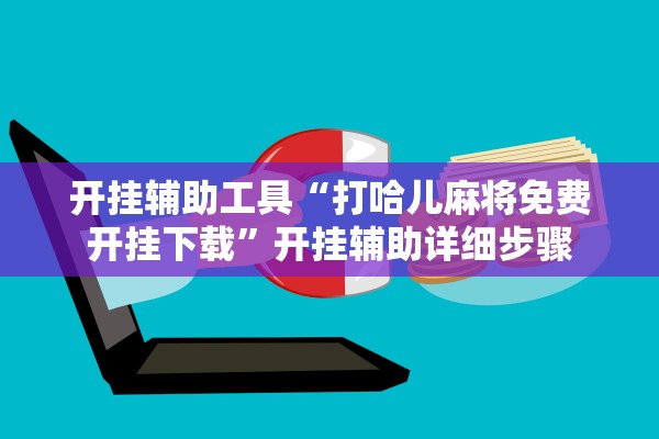 开挂辅助工具“打哈儿麻将免费开挂下载	”开挂辅助详细步骤