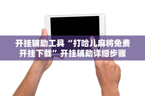 开挂辅助工具“打哈儿麻将免费开挂下载”开挂辅助详细步骤