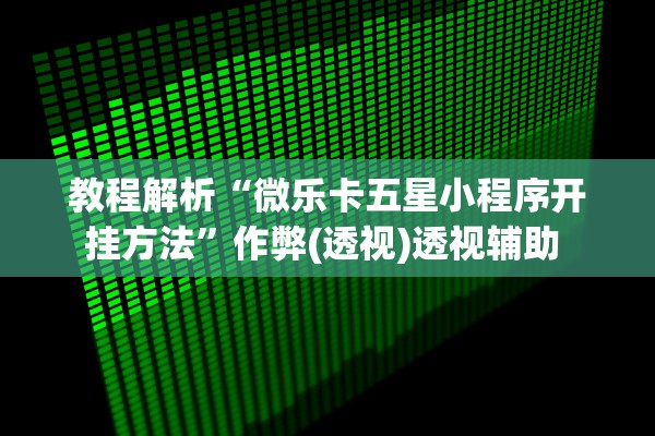 教程解析“微乐卡五星小程序开挂方法	”作弊(透视)透视辅助 