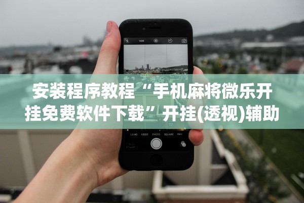 安装程序教程“手机麻将微乐开挂免费软件下载”开挂(透视)辅助教程