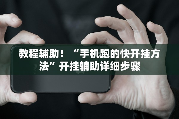 教程辅助！“手机跑的快开挂方法”开挂辅助详细步骤