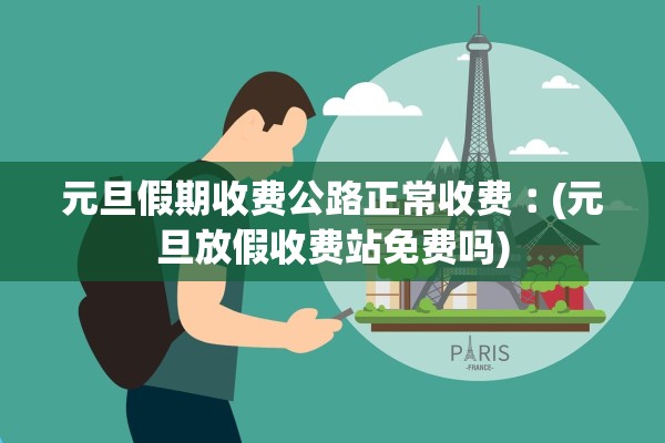 元旦假期收费公路正常收费︰(元旦放假收费站免费吗)