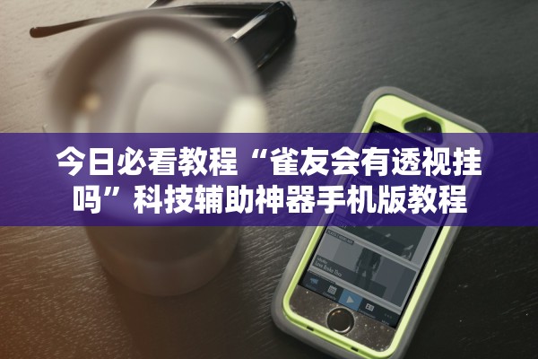 今日必看教程“雀友会有透视挂吗	”科技辅助神器手机版教程
