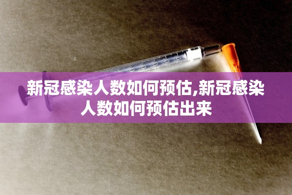 新冠感染人数如何预估,新冠感染人数如何预估出来