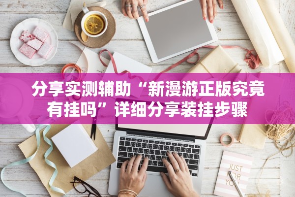 分享实测辅助“新漫游正版究竟有挂吗”详细分享装挂步骤