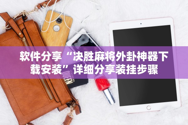 软件分享“决胜麻将外卦神器下载安装”详细分享装挂步骤