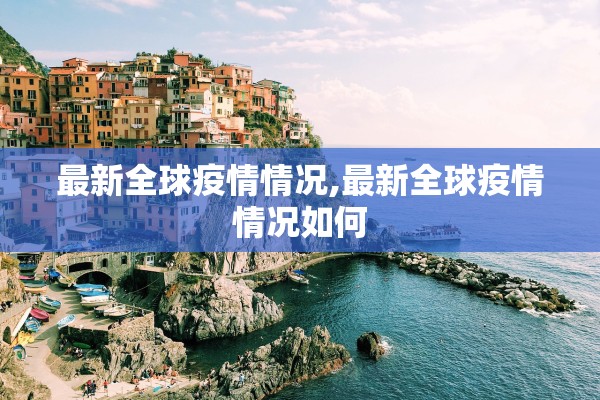 最新全球疫情情况,最新全球疫情情况如何