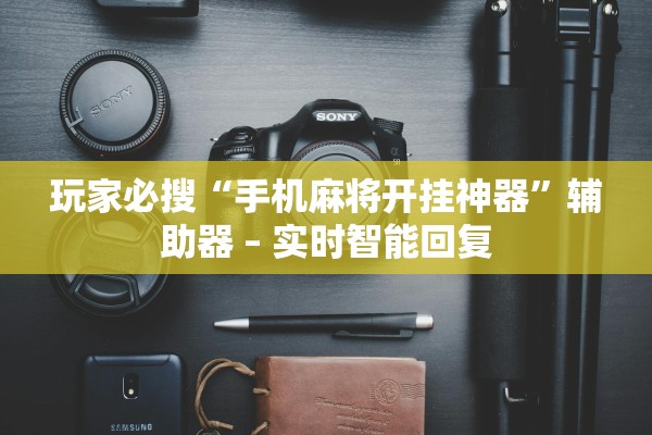 玩家必搜“手机麻将开挂神器”辅助器 – 实时智能回复