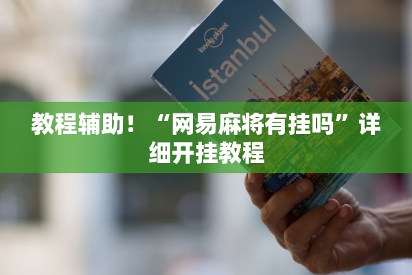 教程辅助！“网易麻将有挂吗”详细开挂教程