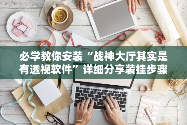 必学教你安装“战神大厅其实是有透视软件	”详细分享装挂步骤教程