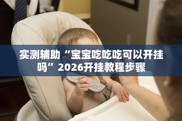 实测辅助“宝宝吃吃吃可以开挂吗	”2026开挂教程步骤