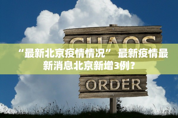 “最新北京疫情情况	” 最新疫情最新消息北京新增3例？