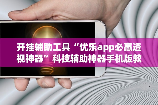 开挂辅助工具“优乐app必赢透视神器”科技辅助神器手机版教程