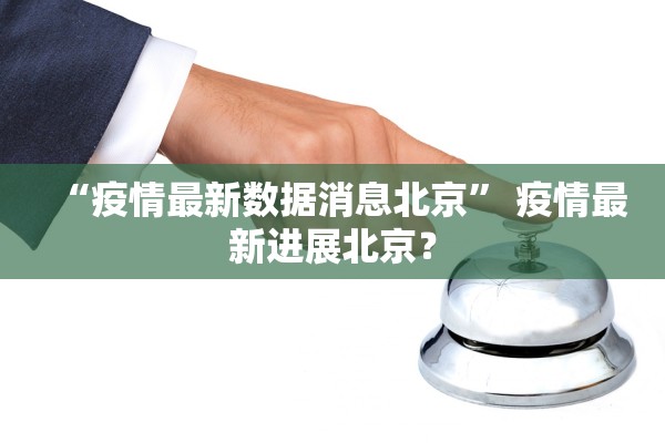 “疫情最新数据消息北京” 疫情最新进展北京？