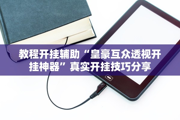 教程开挂辅助“皇豪互众透视开挂神器”真实开挂技巧分享