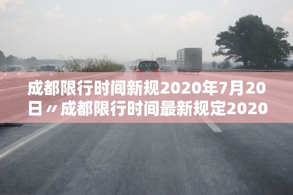 成都限行时间新规2020年7月20日〃成都限行时间最新规定2020