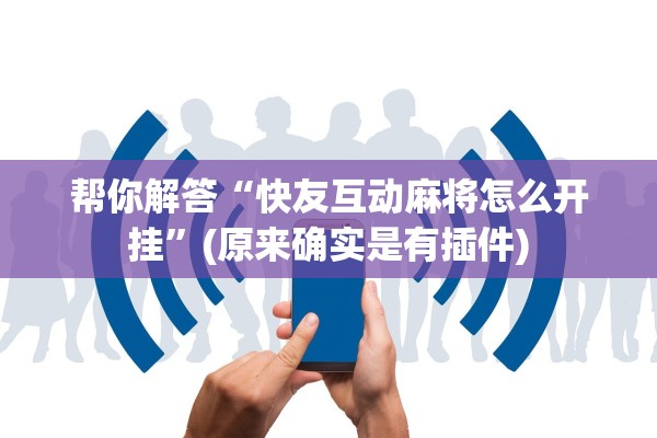 帮你解答“快友互动麻将怎么开挂”(原来确实是有插件)