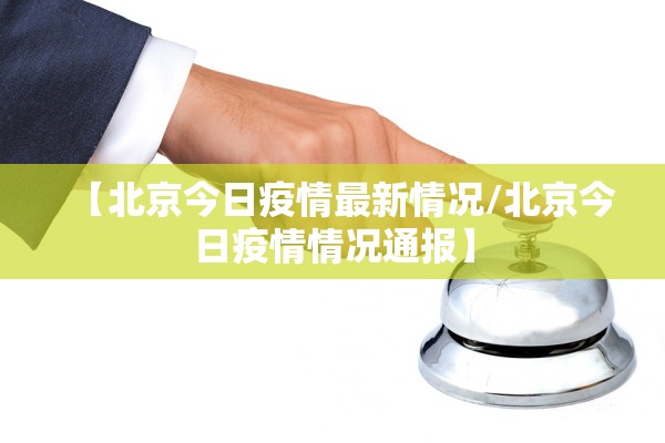 【北京今日疫情最新情况/北京今日疫情情况通报】