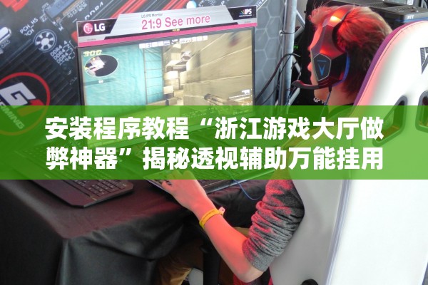 安装程序教程“浙江游戏大厅做弊神器”揭秘透视辅助万能挂用法