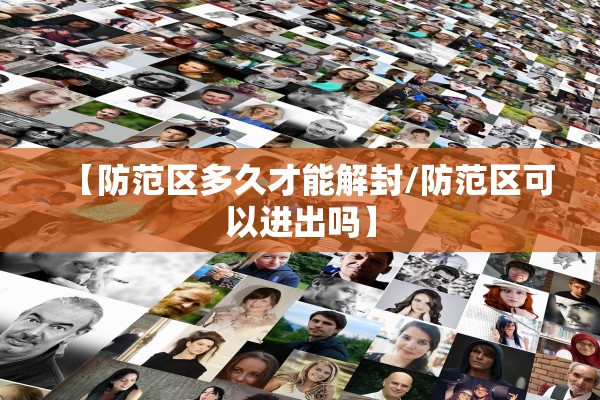 【防范区多久才能解封/防范区可以进出吗】