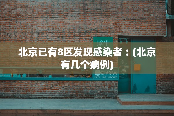 北京已有8区发现感染者︰(北京有几个病例)