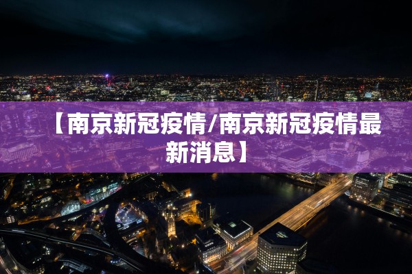 【南京新冠疫情/南京新冠疫情最新消息】
