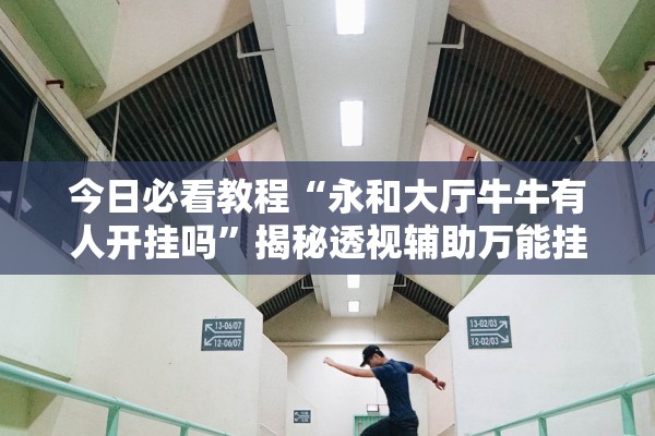 今日必看教程“永和大厅牛牛有人开挂吗”揭秘透视辅助万能挂用法