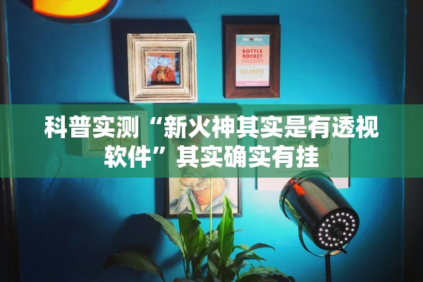 科普实测“新火神其实是有透视软件”其实确实有挂