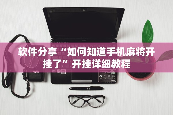 软件分享“如何知道手机麻将开挂了”开挂详细教程