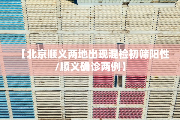 【北京顺义两地出现混检初筛阳性/顺义确诊两例】 【北京顺义两地出现混检初筛阳性/顺义确诊两例】