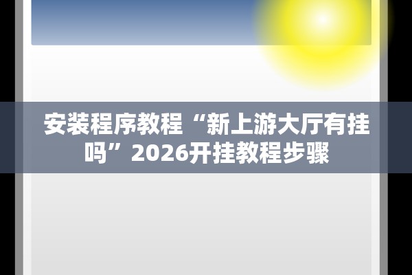 安装程序教程“新上游大厅有挂吗”2026开挂教程步骤