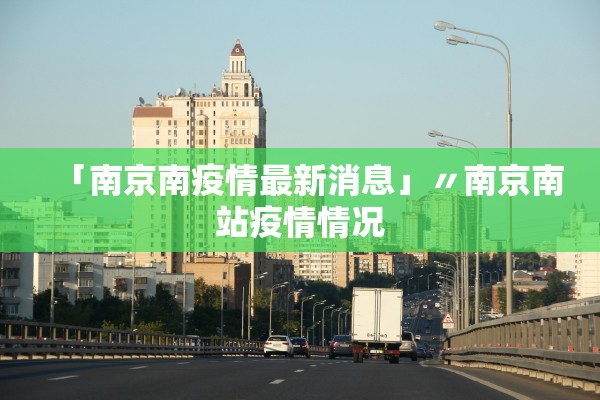 「南京南疫情最新消息」〃南京南站疫情情况 「南京南疫情最新消息」〃南京南站疫情情况