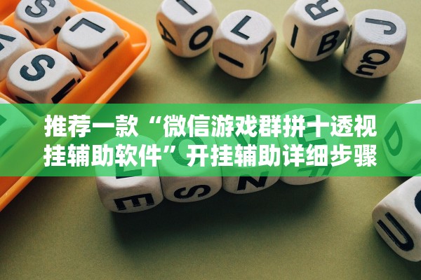 推荐一款“微信游戏群拼十透视挂辅助软件”开挂辅助详细步骤