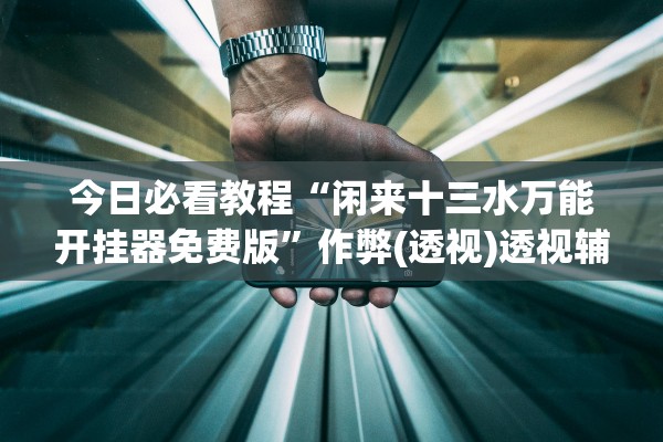 今日必看教程“闲来十三水万能开挂器免费版”作弊(透视)透视辅助 