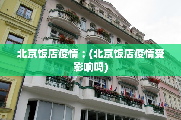 北京饭店疫情︰(北京饭店疫情受影响吗)