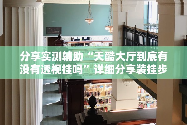 分享实测辅助“天酷大厅到底有没有透视挂吗”详细分享装挂步骤