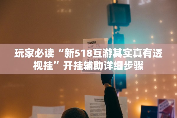 玩家必读“新518互游其实真有透视挂”开挂辅助详细步骤