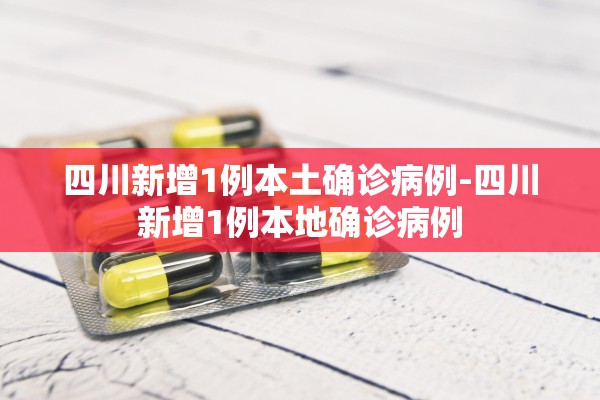 四川新增1例本土确诊病例-四川新增1例本地确诊病例