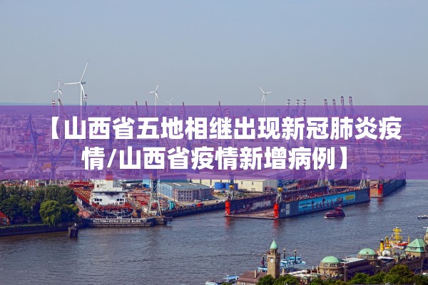 【山西省五地相继出现新冠肺炎疫情/山西省疫情新增病例】 【山西省五地相继出现新冠肺炎疫情/山西省疫情新增病例】