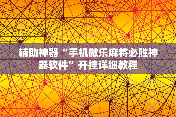 辅助神器“手机微乐麻将必胜神器软件	”开挂详细教程