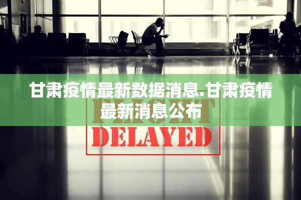 甘肃疫情最新数据消息.甘肃疫情最新消息公布