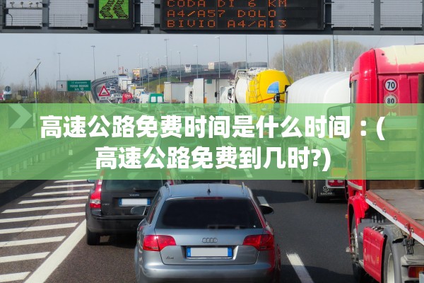 高速公路免费时间是什么时间︰(高速公路免费到几时?)