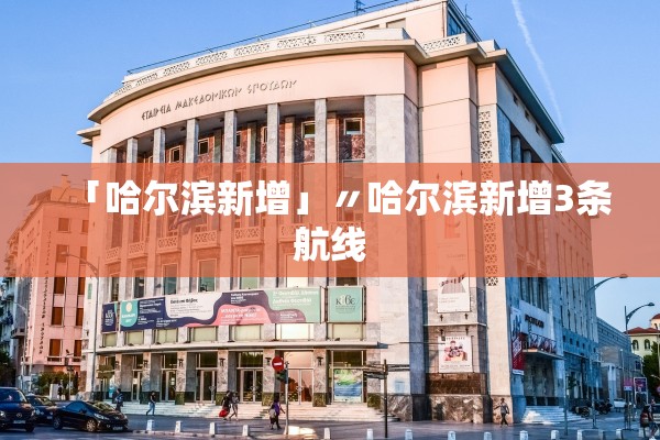 「哈尔滨新增」〃哈尔滨新增3条航线 「哈尔滨新增」〃哈尔滨新增3条航线