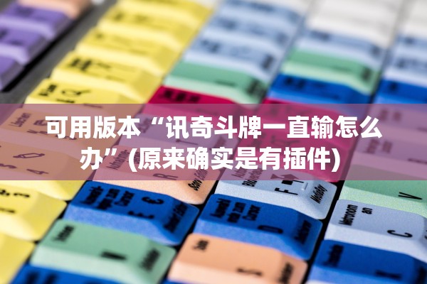 可用版本“讯奇斗牌一直输怎么办	”(原来确实是有插件) 
